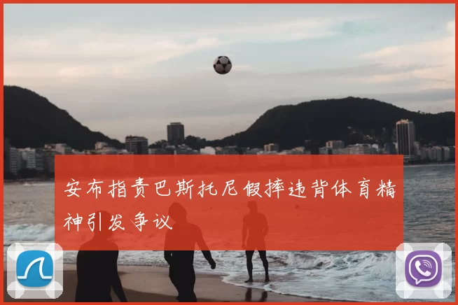 安布指责巴斯托尼假摔违背体育精神引发争议