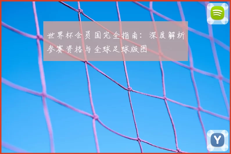 世界杯会员国完全指南：深度解析参赛资格与全球足球版图