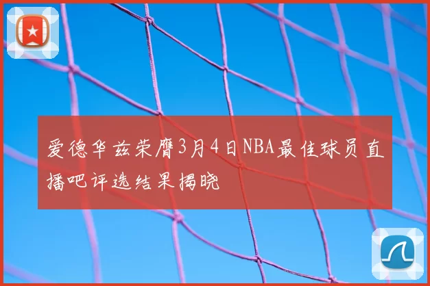 爱德华兹荣膺3月4日NBA最佳球员直播吧评选结果揭晓