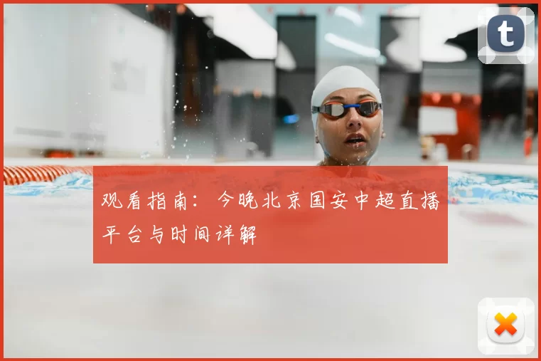 观看指南:今晚北京国安中超直播平台与时间详解