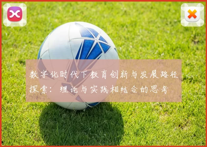 数字化时代下教育创新与发展路径探索：理论与实践相结合的思考
