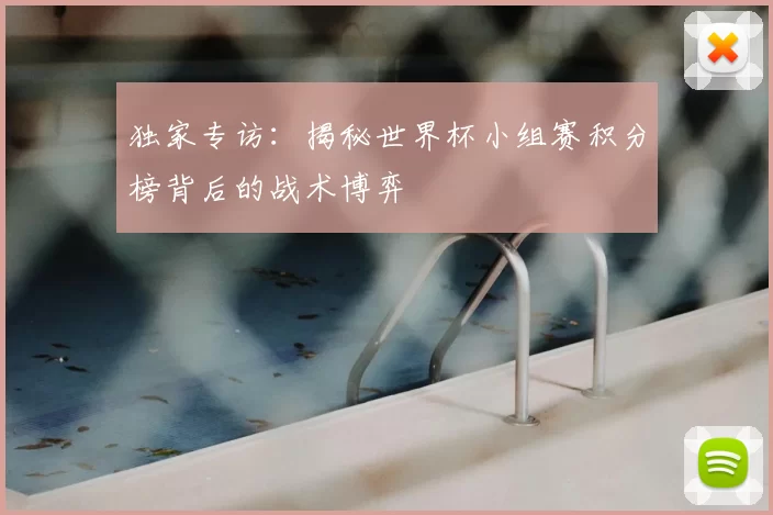 独家专访：揭秘世界杯小组赛积分榜背后的战术博弈
