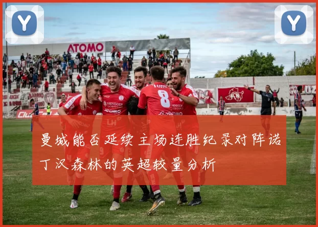 曼城能否延续主场连胜纪录对阵诺丁汉森林的英超较量分析