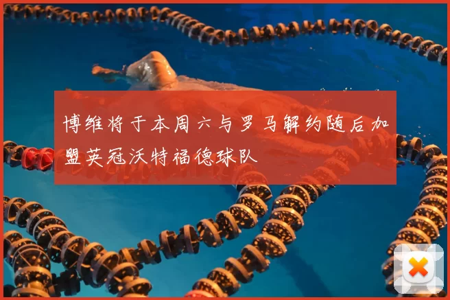 博维将于本周六与罗马解约随后加盟英冠沃特福德球队