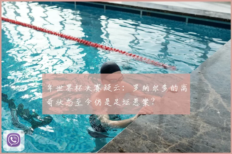 年世界杯决赛疑云:罗纳尔多的离奇状态至今仍是足坛悬案?