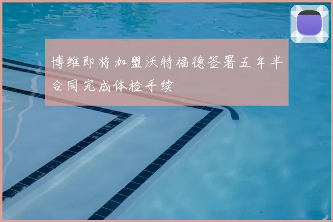 博维即将加盟沃特福德签署五年半合同完成体检手续