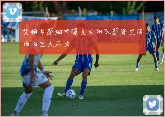 艾顿年薪细节曝光太阳队薪资空间面临巨大压力