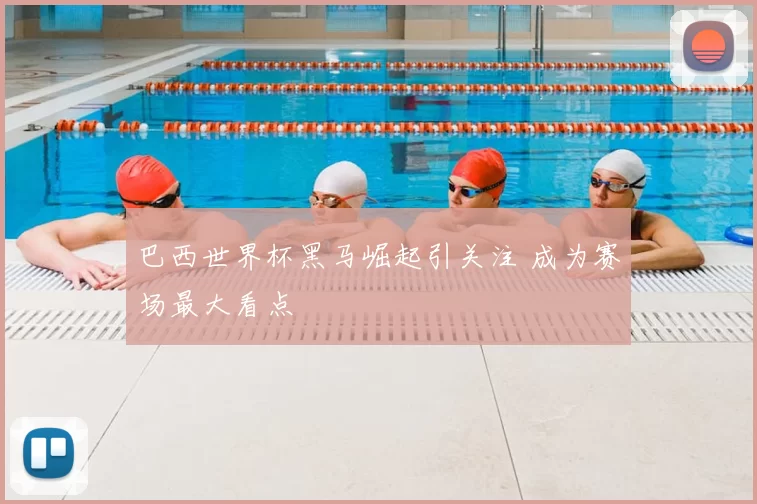 巴西世界杯黑马崛起引关注 成为赛场最大看点