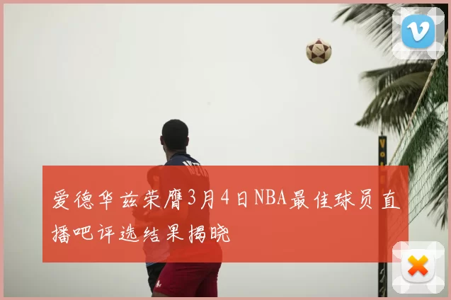 爱德华兹荣膺3月4日NBA最佳球员直播吧评选结果揭晓