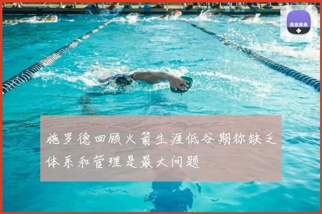 施罗德回顾火箭生涯低谷期称缺乏体系和管理是最大问题
