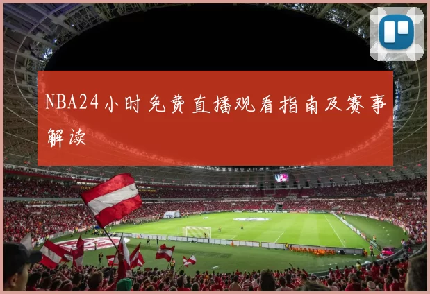 NBA24小时免费直播观看指南及赛事解读