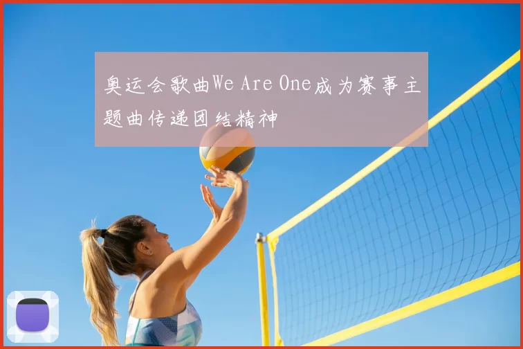 奥运会歌曲We Are One成为赛事主题曲传递团结精神