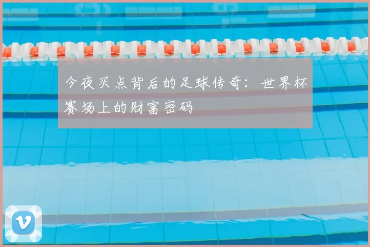 今夜买点背后的足球传奇：世界杯赛场上的财富密码