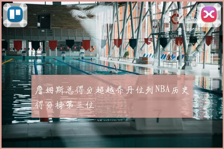 詹姆斯总得分超越乔丹位列NBA历史得分榜第三位