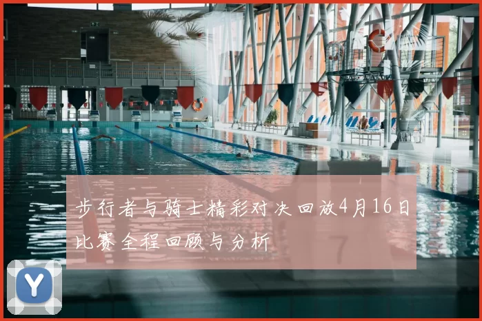 步行者与骑士精彩对决回放4月16日比赛全程回顾与分析