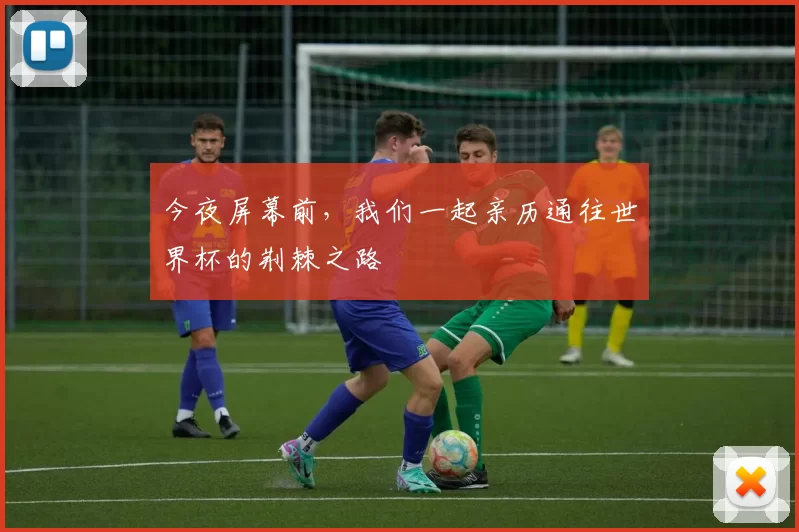 今夜屏幕前，我们一起亲历通往世界杯的荆棘之路