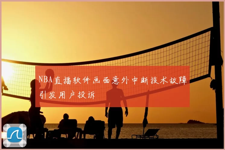 NBA直播软件画面意外中断技术故障引发用户投诉