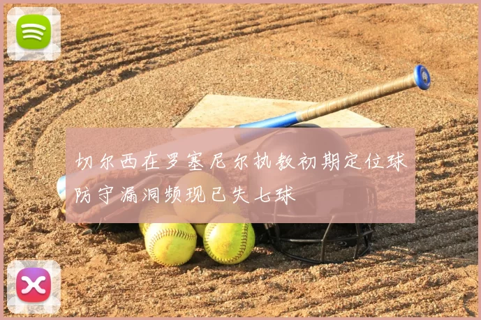 切尔西在罗塞尼尔执教初期定位球防守漏洞频现已失七球