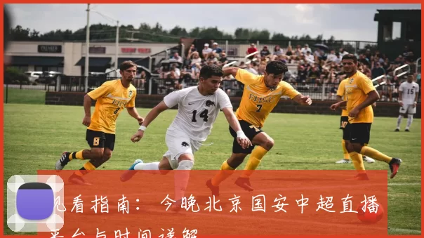 观看指南：今晚北京国安中超直播平台与时间详解