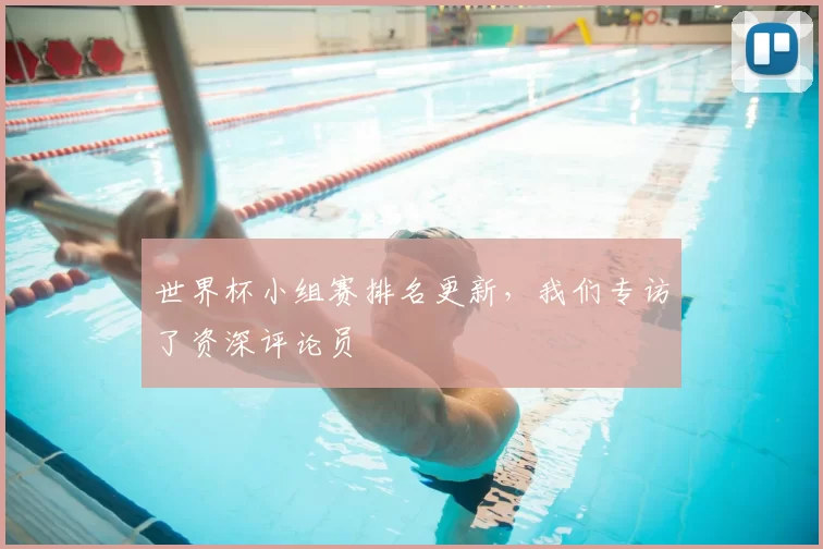 世界杯小组赛排名更新,我们专访了资深评论员