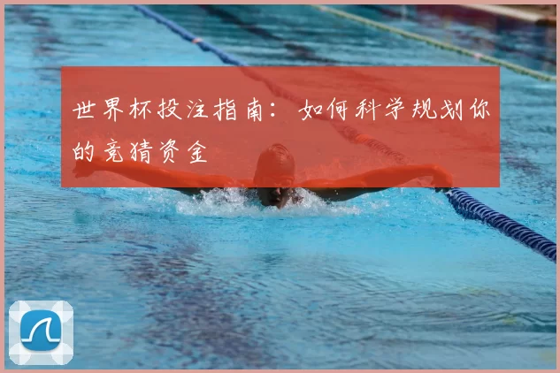 世界杯投注指南:如何科学规划你的竞猜资金