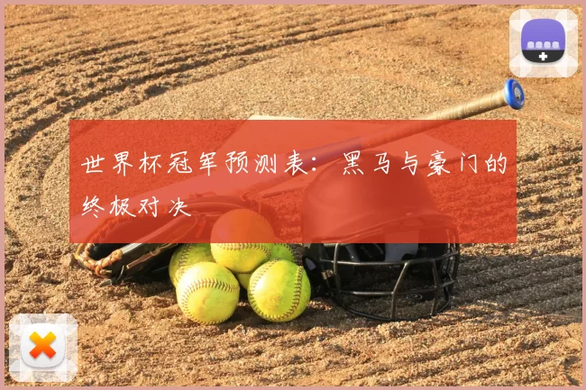 世界杯冠军预测表：黑马与豪门的终极对决