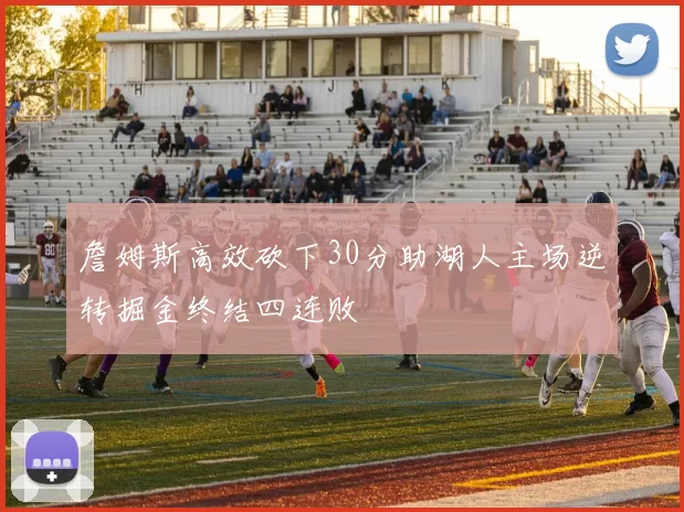詹姆斯高效砍下30分助湖人主场逆转掘金终结四连败