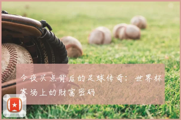 今夜买点背后的足球传奇:世界杯赛场上的财富密码