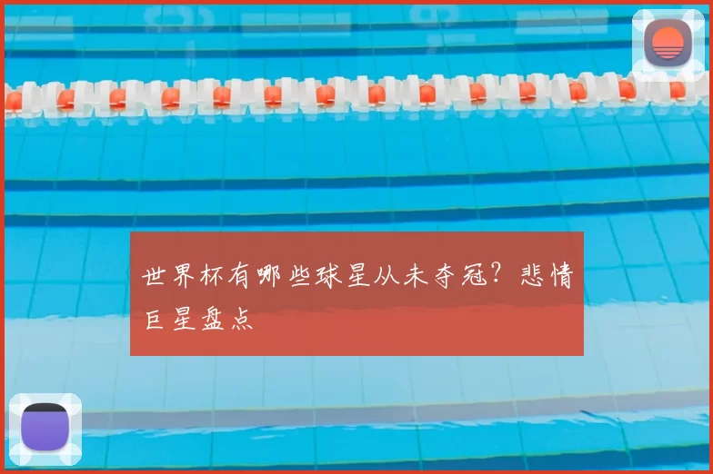 世界杯有哪些球星从未夺冠?悲情巨星盘点