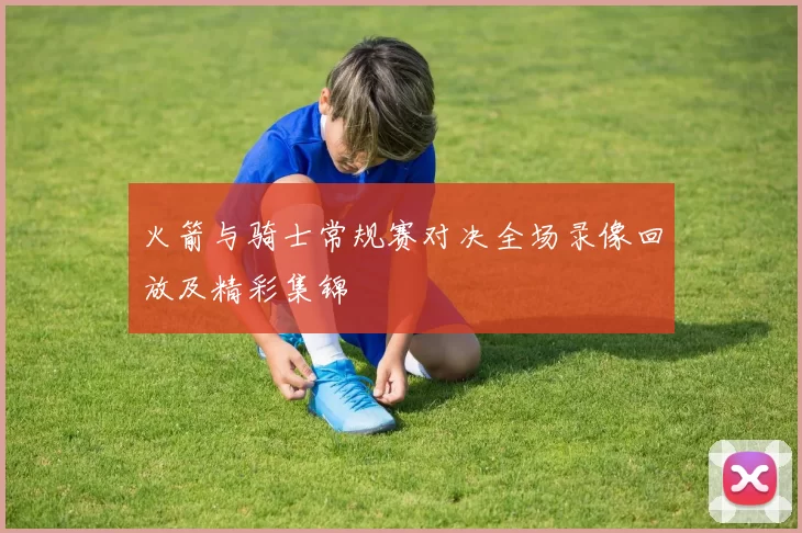 火箭与骑士常规赛对决全场录像回放及精彩集锦