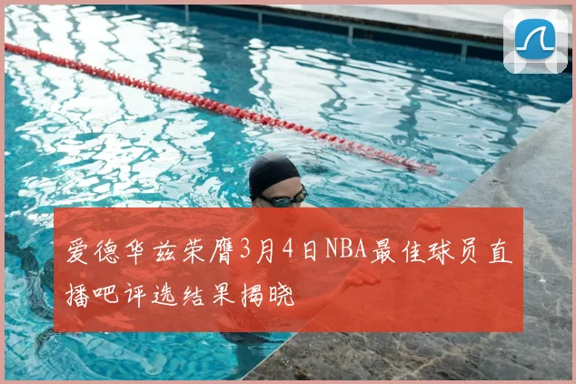 爱德华兹荣膺3月4日NBA最佳球员直播吧评选结果揭晓