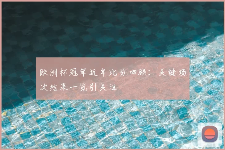 欧洲杯冠军近年比分回顾:关键场次结果一览引关注