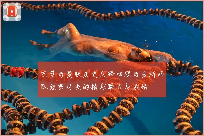 巴萨与曼联历史交锋回顾与分析两队经典对决的精彩瞬间与战绩