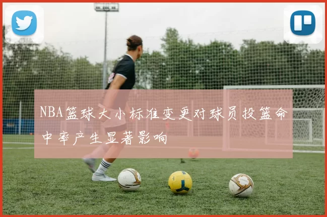 NBA篮球大小标准变更对球员投篮命中率产生显著影响