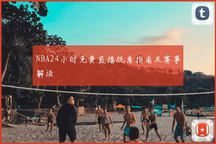 NBA24小时免费直播观看指南及赛事解读