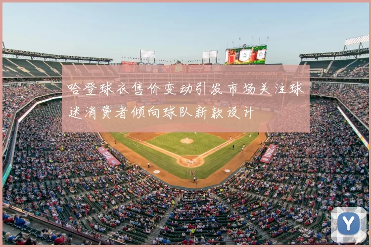 哈登球衣售价变动引发市场关注球迷消费者倾向球队新款设计