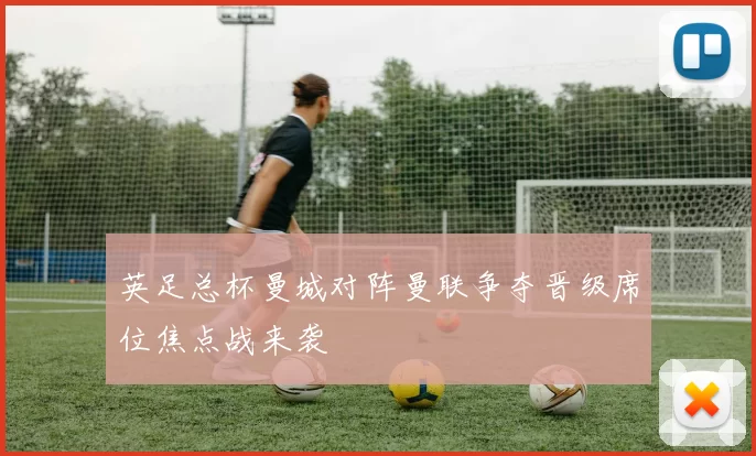 英足总杯曼城对阵曼联争夺晋级席位焦点战来袭