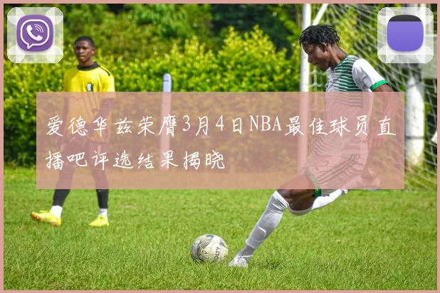 爱德华兹荣膺3月4日NBA最佳球员直播吧评选结果揭晓