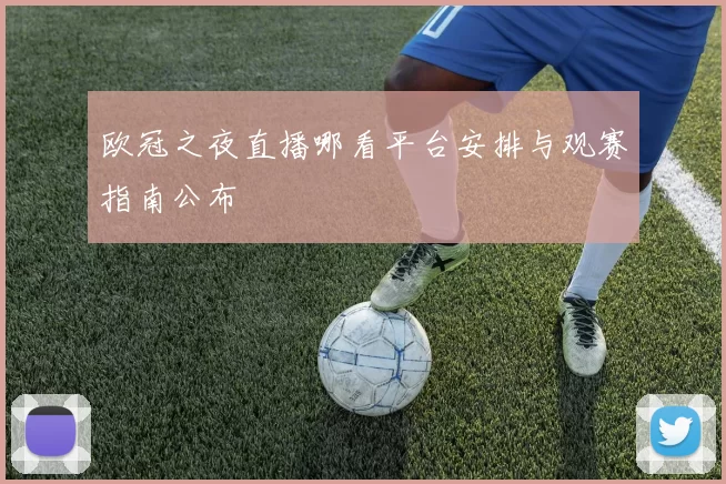 欧冠之夜直播哪看平台安排与观赛指南公布