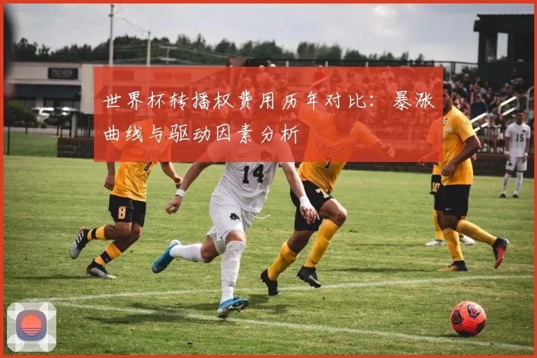 世界杯转播权费用历年对比:暴涨曲线与驱动因素分析
