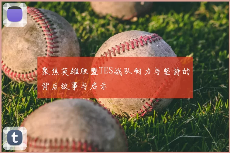 聚焦英雄联盟TES战队耐力与坚持的背后故事与启示