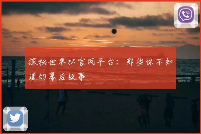 探秘世界杯官网平台:那些你不知道的幕后故事