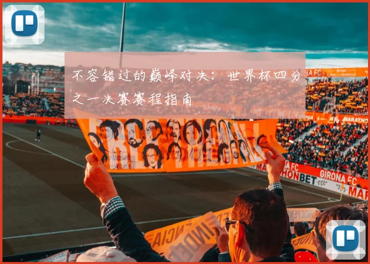 不容错过的巅峰对决:世界杯四分之一决赛赛程指南