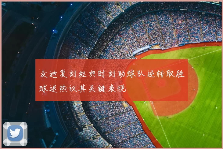 麦迪复刻经典时刻助球队逆转取胜球迷热议其关键表现